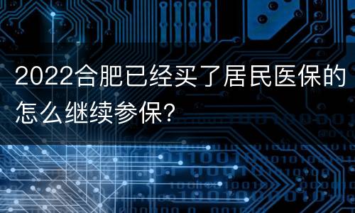 2022合肥已经买了居民医保的怎么继续参保？