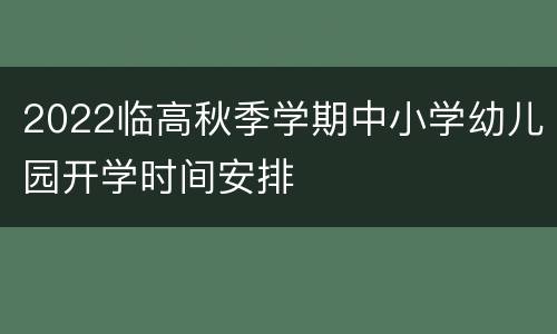 2022临高秋季学期中小学幼儿园开学时间安排