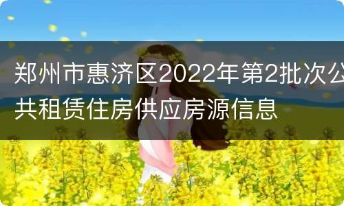 郑州市惠济区2022年第2批次公共租赁住房供应房源信息