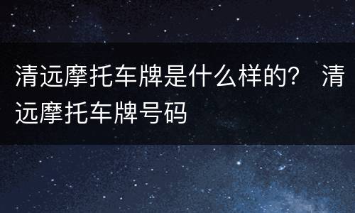 清远摩托车牌是什么样的？ 清远摩托车牌号码