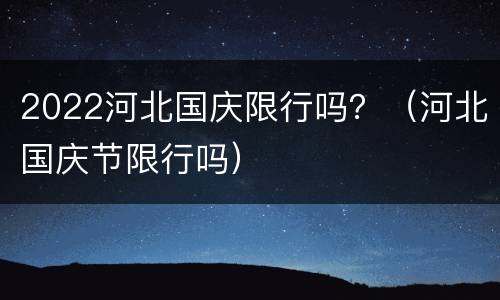2022河北国庆限行吗？（河北国庆节限行吗）