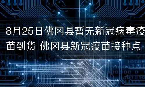 8月25日佛冈县暂无新冠病毒疫苗到货 佛冈县新冠疫苗接种点