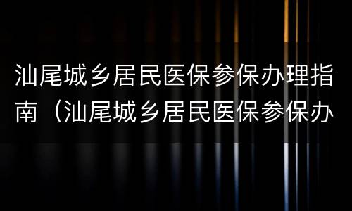 汕尾城乡居民医保参保办理指南（汕尾城乡居民医保参保办理指南最新）