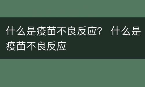 什么是疫苗不良反应？ 什么是疫苗不良反应