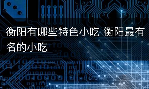 衡阳有哪些特色小吃 衡阳最有名的小吃