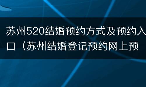 苏州520结婚预约方式及预约入口（苏州结婚登记预约网上预约开放时间）