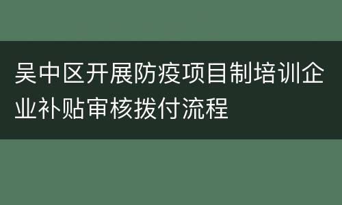 吴中区开展防疫项目制培训企业补贴审核拨付流程