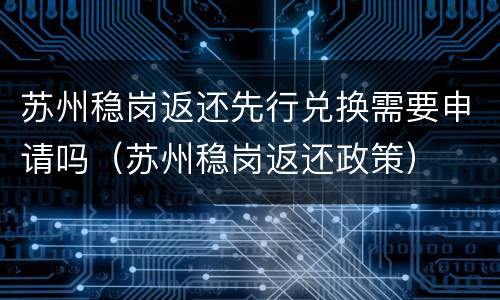 苏州稳岗返还先行兑换需要申请吗（苏州稳岗返还政策）