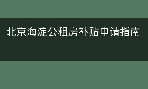 北京海淀公租房补贴申请指南