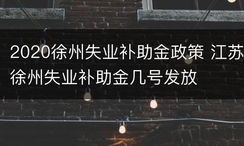 2020徐州失业补助金政策 江苏徐州失业补助金几号发放