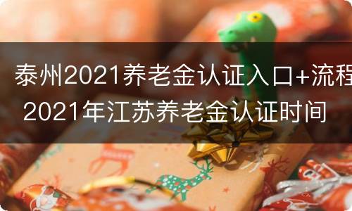 泰州2021养老金认证入口+流程 2021年江苏养老金认证时间
