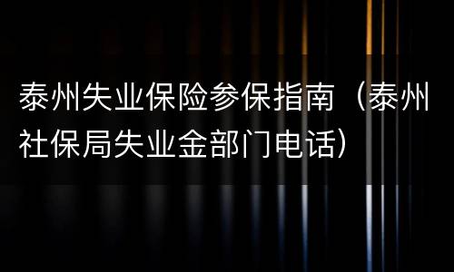 泰州失业保险参保指南（泰州社保局失业金部门电话）