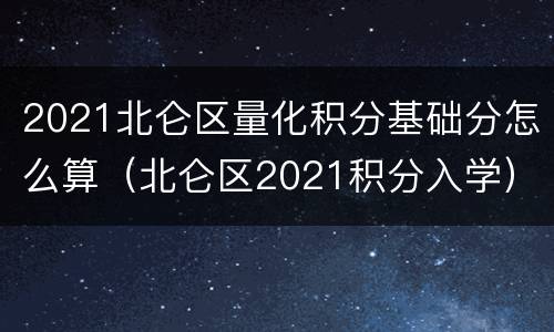 2021北仑区量化积分基础分怎么算（北仑区2021积分入学）