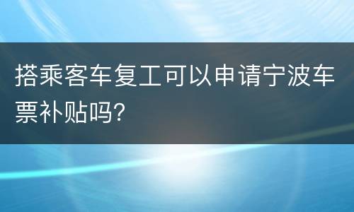 搭乘客车复工可以申请宁波车票补贴吗？