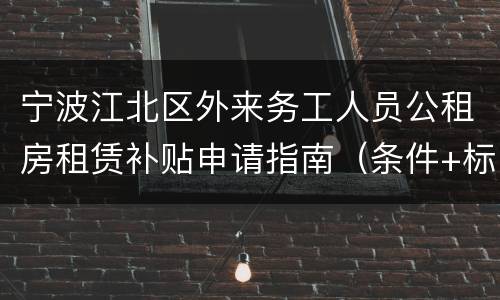 宁波江北区外来务工人员公租房租赁补贴申请指南（条件+标准）