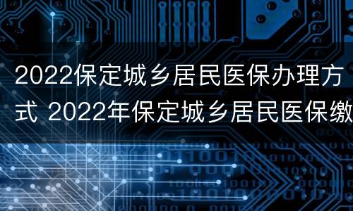 2022保定城乡居民医保办理方式 2022年保定城乡居民医保缴费时间