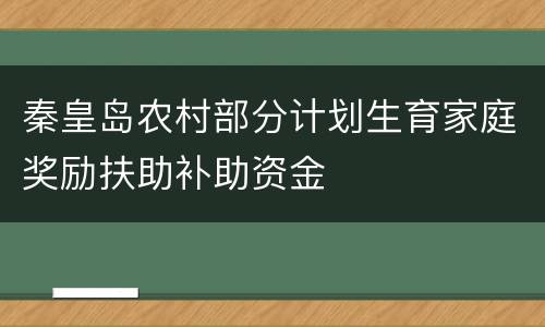 秦皇岛农村部分计划生育家庭奖励扶助补助资金
