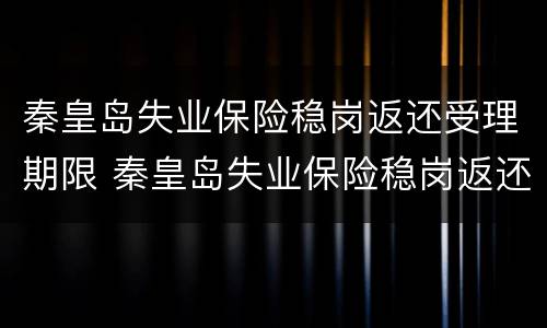 秦皇岛失业保险稳岗返还受理期限 秦皇岛失业保险稳岗返还受理期限是多少