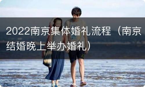 2022南京集体婚礼流程（南京结婚晚上举办婚礼）