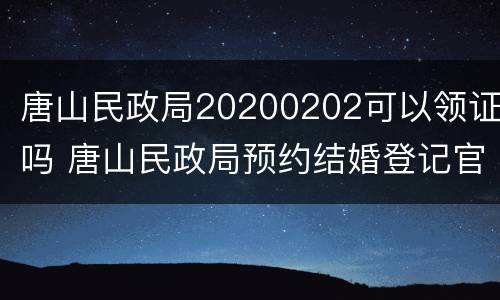 唐山民政局20200202可以领证吗 唐山民政局预约结婚登记官网