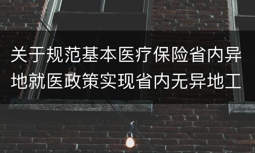 关于规范基本医疗保险省内异地就医政策实现省内无异地工作的通知