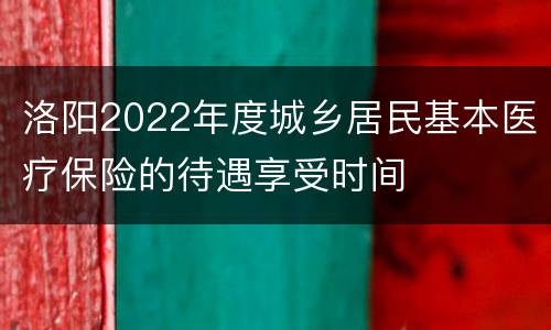 洛阳2022年度城乡居民基本医疗保险的待遇享受时间