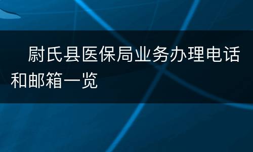 ​尉氏县医保局业务办理电话和邮箱一览