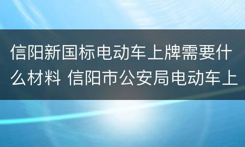 信阳新国标电动车上牌需要什么材料 信阳市公安局电动车上牌