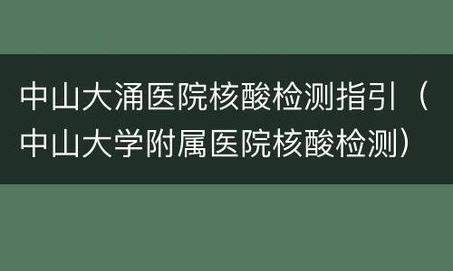 中山大涌医院核酸检测指引（中山大学附属医院核酸检测）