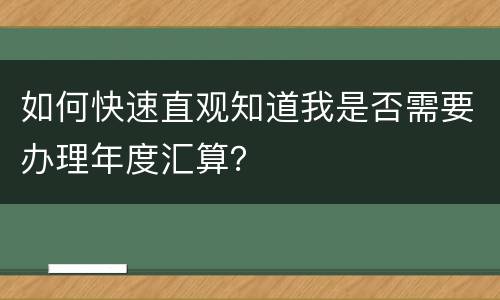 如何快速直观知道我是否需要办理年度汇算？