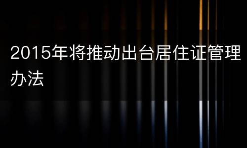 2015年将推动出台居住证管理办法