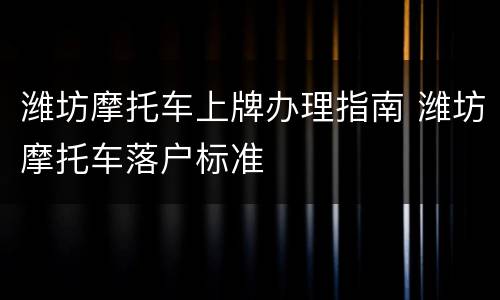 潍坊摩托车上牌办理指南 潍坊摩托车落户标准