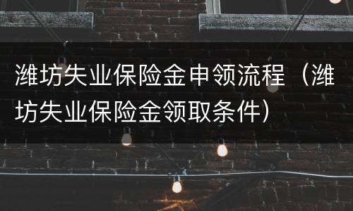 潍坊失业保险金申领流程（潍坊失业保险金领取条件）