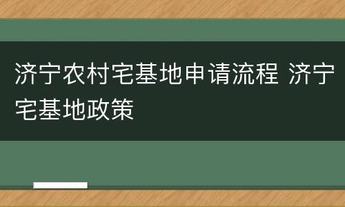 济宁农村宅基地申请流程 济宁宅基地政策