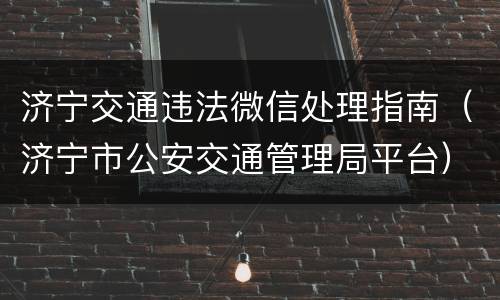 济宁交通违法微信处理指南（济宁市公安交通管理局平台）