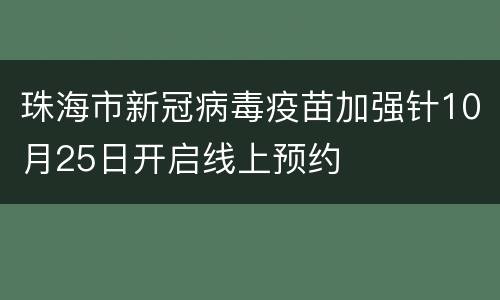 珠海市新冠病毒疫苗加强针10月25日开启线上预约
