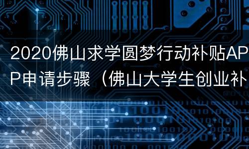2020佛山求学圆梦行动补贴APP申请步骤（佛山大学生创业补贴政策2021）