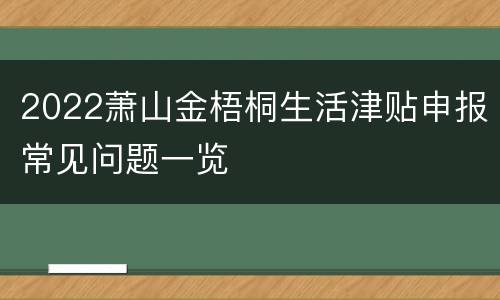 2022萧山金梧桐生活津贴申报常见问题一览