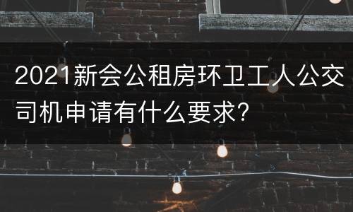 2021新会公租房环卫工人公交司机申请有什么要求?
