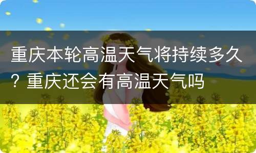重庆本轮高温天气将持续多久? 重庆还会有高温天气吗