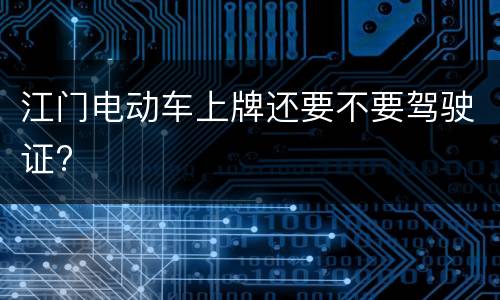 江门电动车上牌还要不要驾驶证?