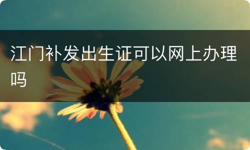 江门补发出生证可以网上办理吗
