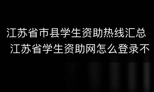 江苏省市县学生资助热线汇总 江苏省学生资助网怎么登录不了