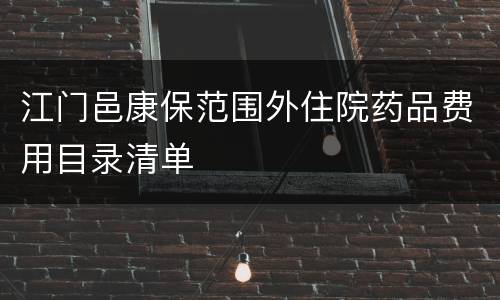 江门邑康保范围外住院药品费用目录清单