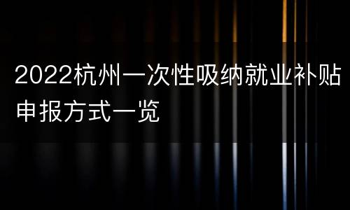 2022杭州一次性吸纳就业补贴申报方式一览