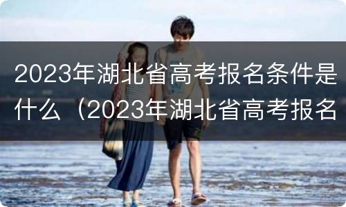 2023年湖北省高考报名条件是什么（2023年湖北省高考报名条件是什么样的）