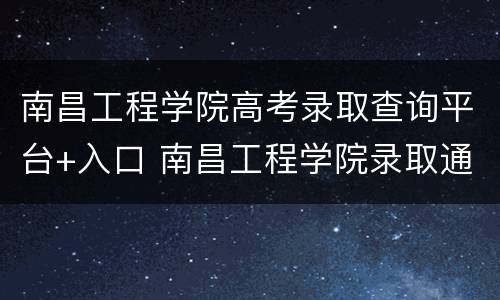 南昌工程学院高考录取查询平台+入口 南昌工程学院录取通知书查询