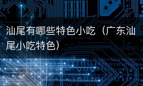 汕尾有哪些特色小吃（广东汕尾小吃特色）