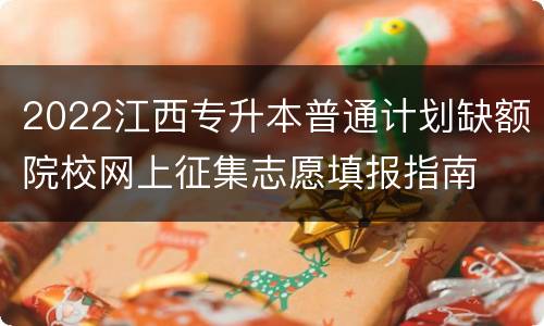 2022江西专升本普通计划缺额院校网上征集志愿填报指南