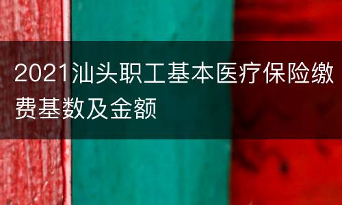 2021汕头职工基本医疗保险缴费基数及金额